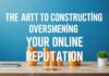 The Art of Building and Managing Your Online Reputation The Art of Constructing and Overseeing Your Online Reputation