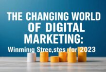 The Evolving Landscape of Digital Marketing: Strategies for Success in 2023 The Changing World of Digital Marketing: Winning Strategies for 2023