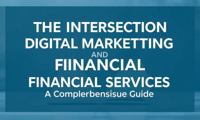 The Intersection of Digital Marketing and Financial Services: A Comprehensive Guide