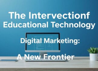 The Intersection of Education Technology and Digital Marketing: A New Frontier The Intersection of Educational Technology and Digital Marketing: A New Frontier
