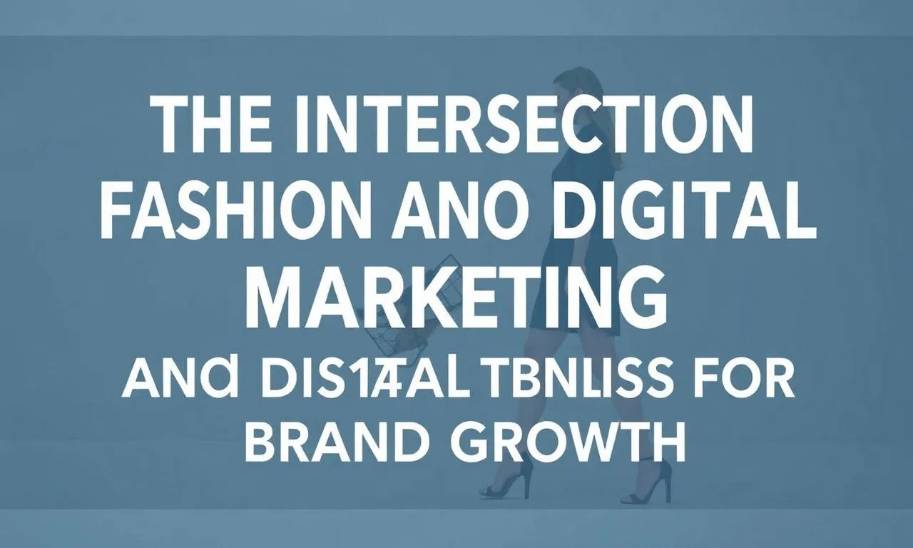 The Intersection of Fashion and Digital Marketing: Leveraging Trends for Brand Growth
