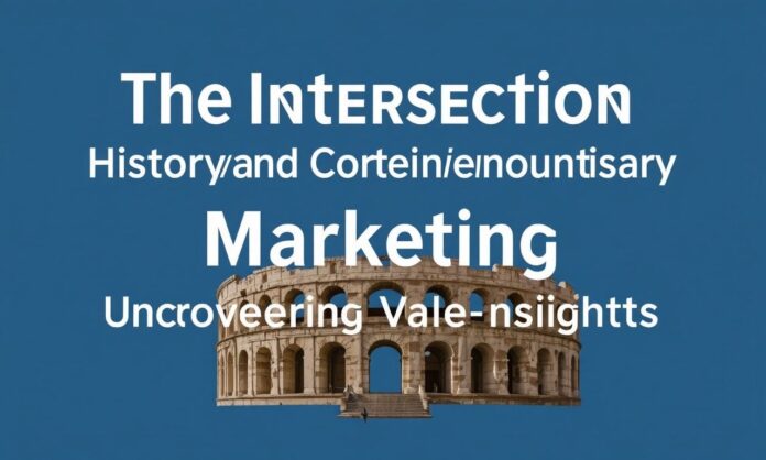 The Intersection of History and Contemporary Marketing: Uncovering Valuable Insights