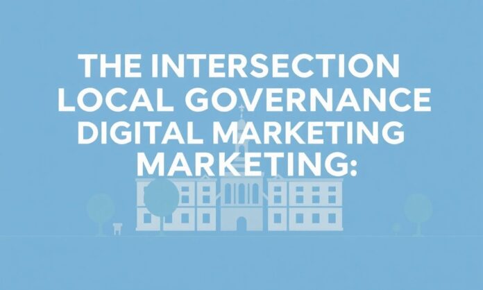 The Intersection of Local Governance and Digital Marketing: A Strategic Approach