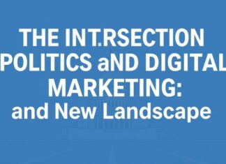 The Intersection of Politics and Digital Marketing: Navigating the New Landscape The Intersection of Politics and Digital Marketing: Navigating the New Landscape