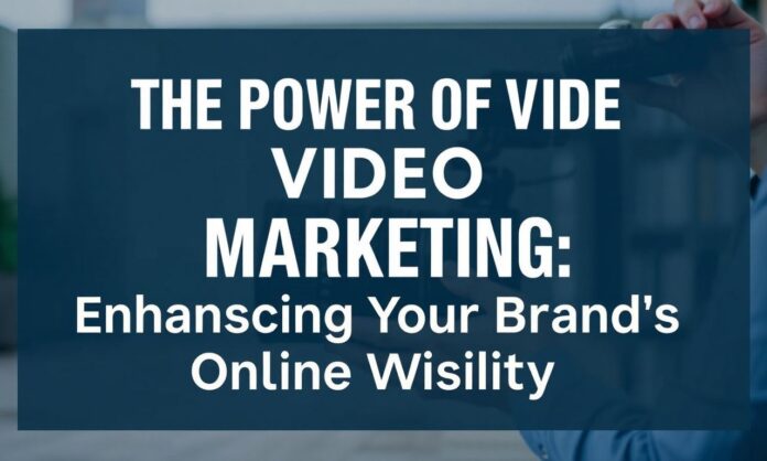 The Power of Video Marketing: Enhancing Your Brand's Online Visibility