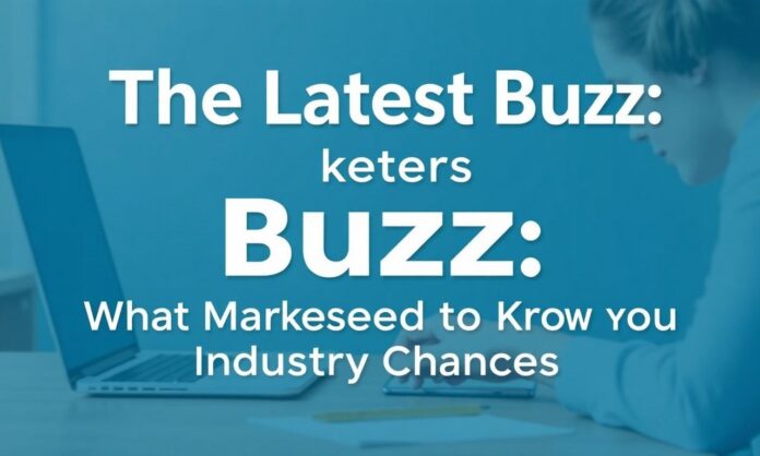 The Latest Buzz: What Marketers Need to Know About Industry Changes
